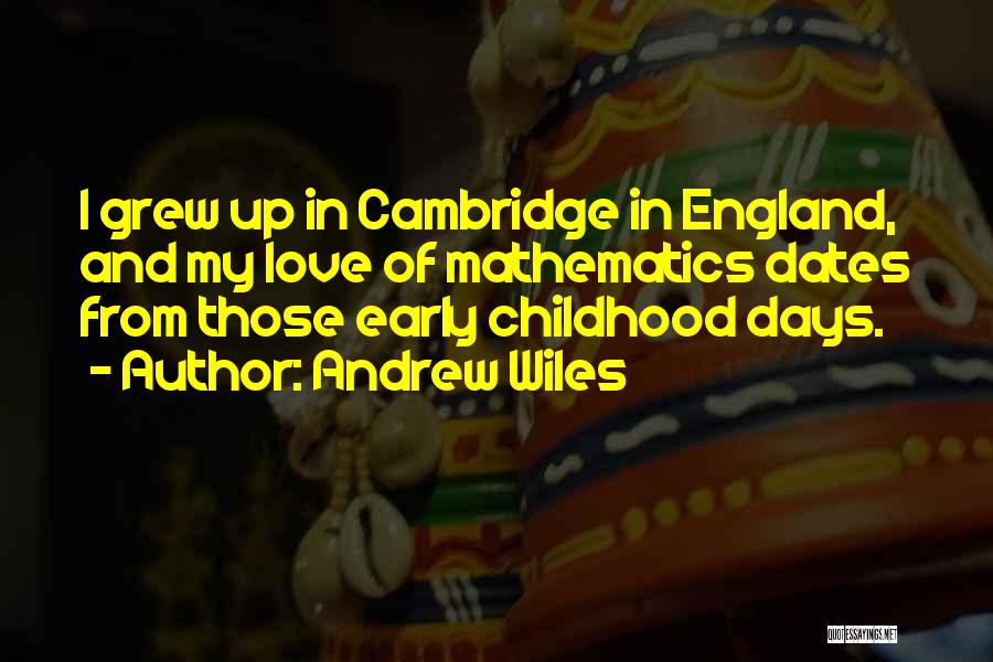 Andrew Wiles Quotes: I Grew Up In Cambridge In England, And My Love Of Mathematics Dates From Those Early Childhood Days.