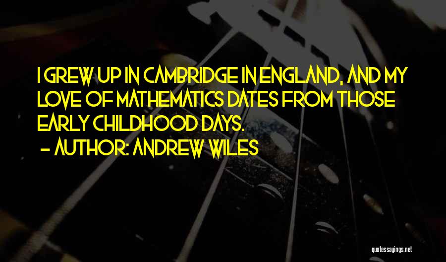 Andrew Wiles Quotes: I Grew Up In Cambridge In England, And My Love Of Mathematics Dates From Those Early Childhood Days.