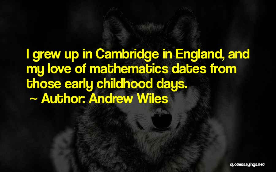 Andrew Wiles Quotes: I Grew Up In Cambridge In England, And My Love Of Mathematics Dates From Those Early Childhood Days.