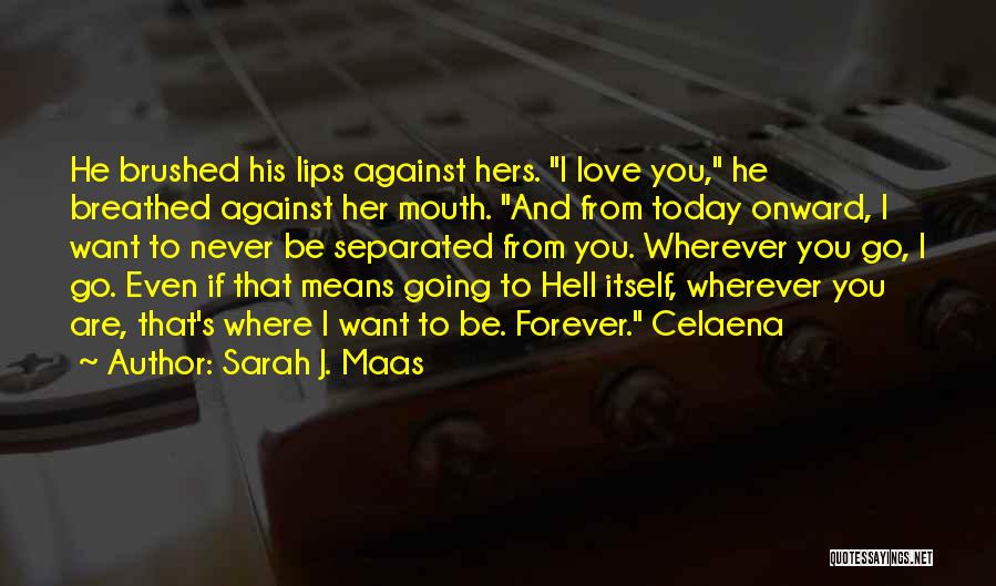 Sarah J. Maas Quotes: He Brushed His Lips Against Hers. I Love You, He Breathed Against Her Mouth. And From Today Onward, I Want