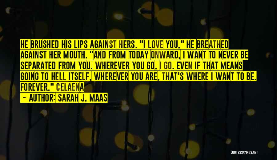Sarah J. Maas Quotes: He Brushed His Lips Against Hers. I Love You, He Breathed Against Her Mouth. And From Today Onward, I Want