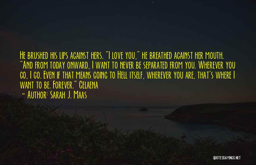 Sarah J. Maas Quotes: He Brushed His Lips Against Hers. I Love You, He Breathed Against Her Mouth. And From Today Onward, I Want