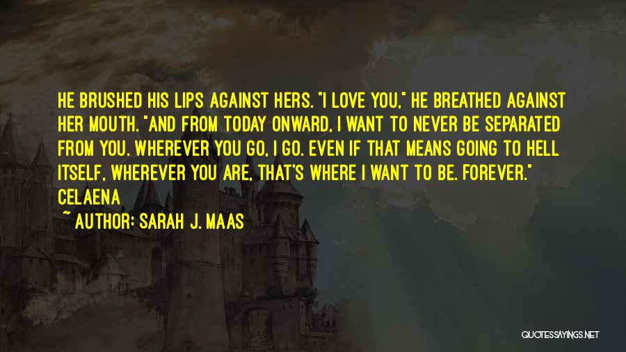Sarah J. Maas Quotes: He Brushed His Lips Against Hers. I Love You, He Breathed Against Her Mouth. And From Today Onward, I Want