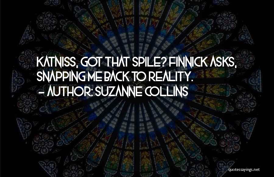 Suzanne Collins Quotes: Katniss, Got That Spile? Finnick Asks, Snapping Me Back To Reality.