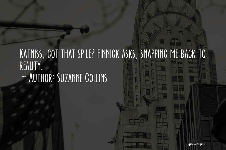 Suzanne Collins Quotes: Katniss, Got That Spile? Finnick Asks, Snapping Me Back To Reality.
