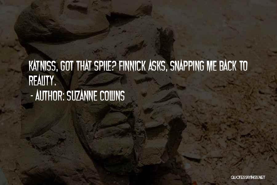 Suzanne Collins Quotes: Katniss, Got That Spile? Finnick Asks, Snapping Me Back To Reality.