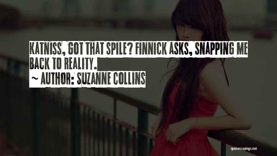 Suzanne Collins Quotes: Katniss, Got That Spile? Finnick Asks, Snapping Me Back To Reality.