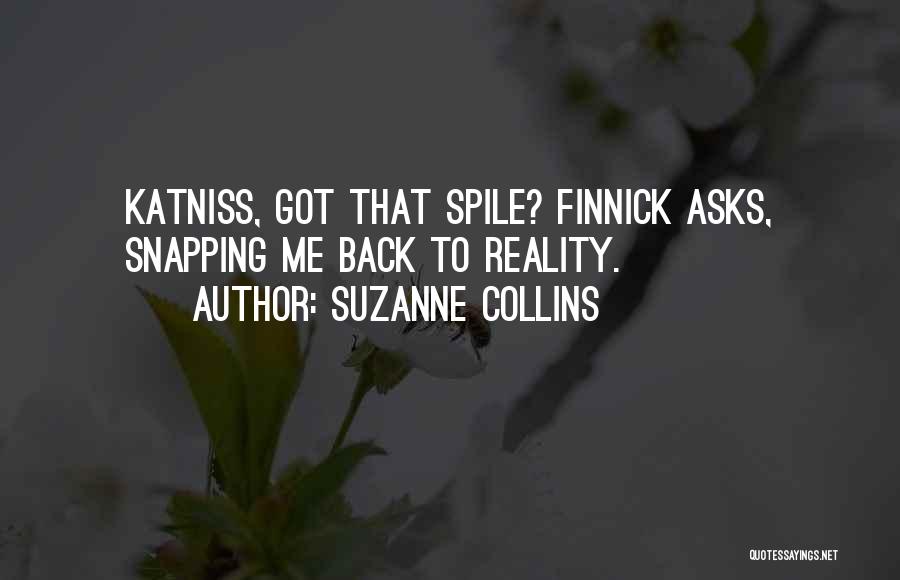 Suzanne Collins Quotes: Katniss, Got That Spile? Finnick Asks, Snapping Me Back To Reality.