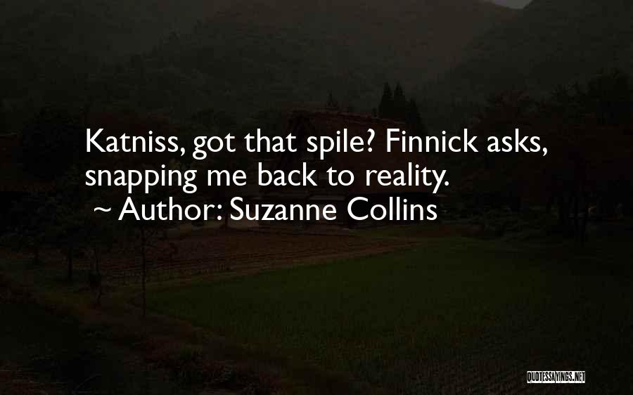 Suzanne Collins Quotes: Katniss, Got That Spile? Finnick Asks, Snapping Me Back To Reality.