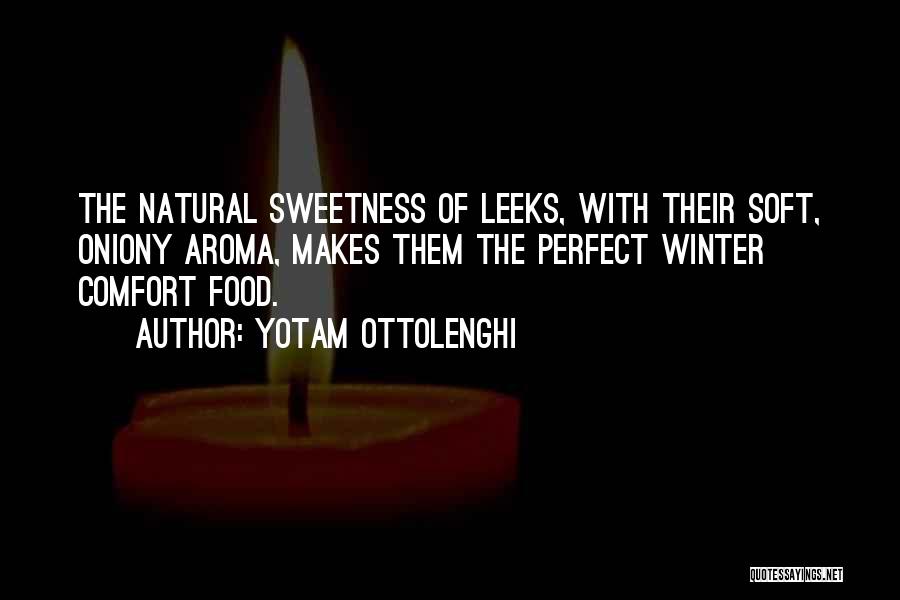 Yotam Ottolenghi Quotes: The Natural Sweetness Of Leeks, With Their Soft, Oniony Aroma, Makes Them The Perfect Winter Comfort Food.