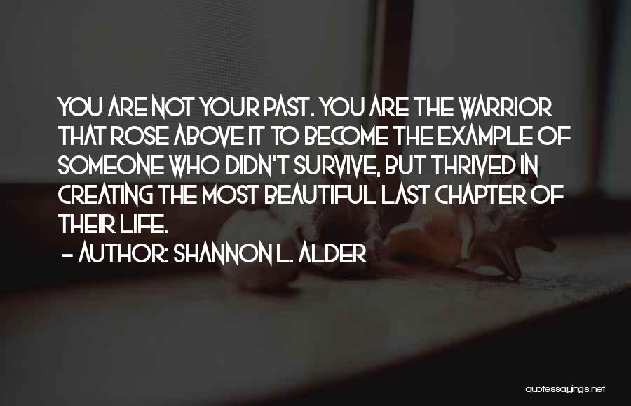 Shannon L. Alder Quotes: You Are Not Your Past. You Are The Warrior That Rose Above It To Become The Example Of Someone Who