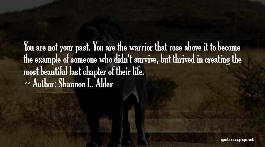 Shannon L. Alder Quotes: You Are Not Your Past. You Are The Warrior That Rose Above It To Become The Example Of Someone Who