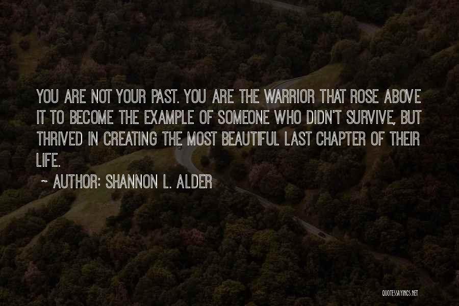 Shannon L. Alder Quotes: You Are Not Your Past. You Are The Warrior That Rose Above It To Become The Example Of Someone Who