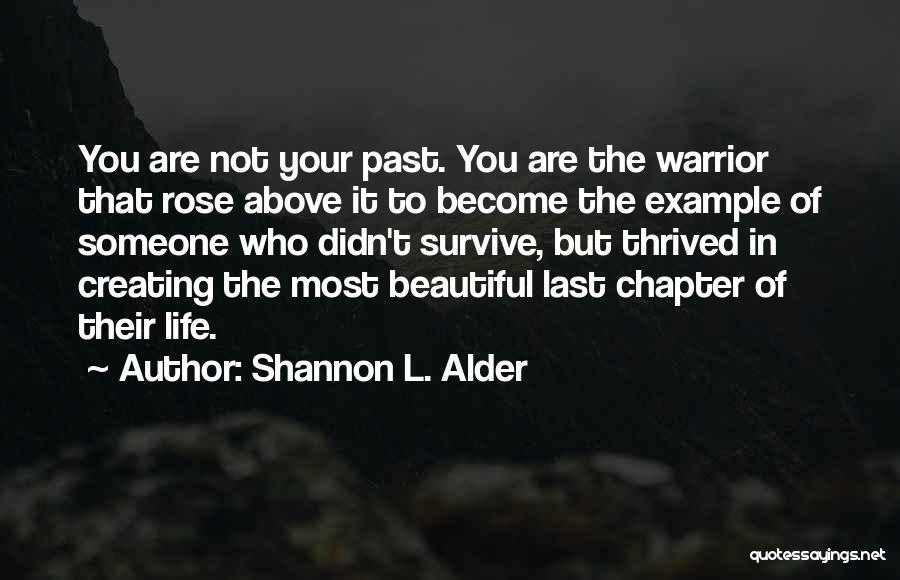 Shannon L. Alder Quotes: You Are Not Your Past. You Are The Warrior That Rose Above It To Become The Example Of Someone Who