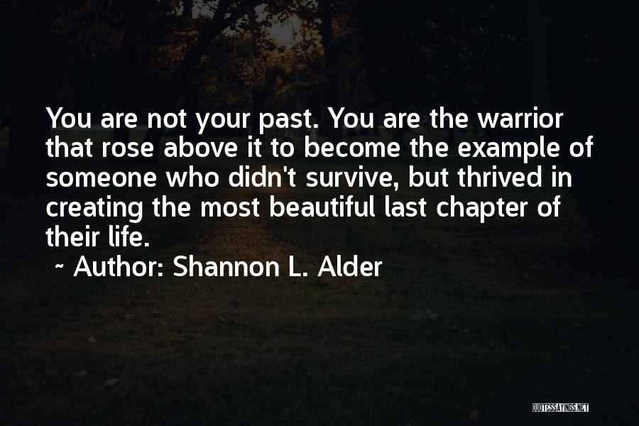 Shannon L. Alder Quotes: You Are Not Your Past. You Are The Warrior That Rose Above It To Become The Example Of Someone Who