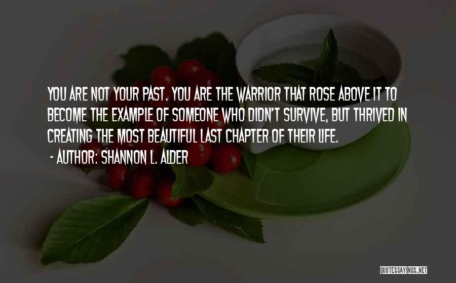 Shannon L. Alder Quotes: You Are Not Your Past. You Are The Warrior That Rose Above It To Become The Example Of Someone Who