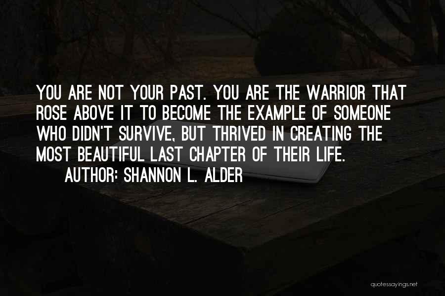 Shannon L. Alder Quotes: You Are Not Your Past. You Are The Warrior That Rose Above It To Become The Example Of Someone Who