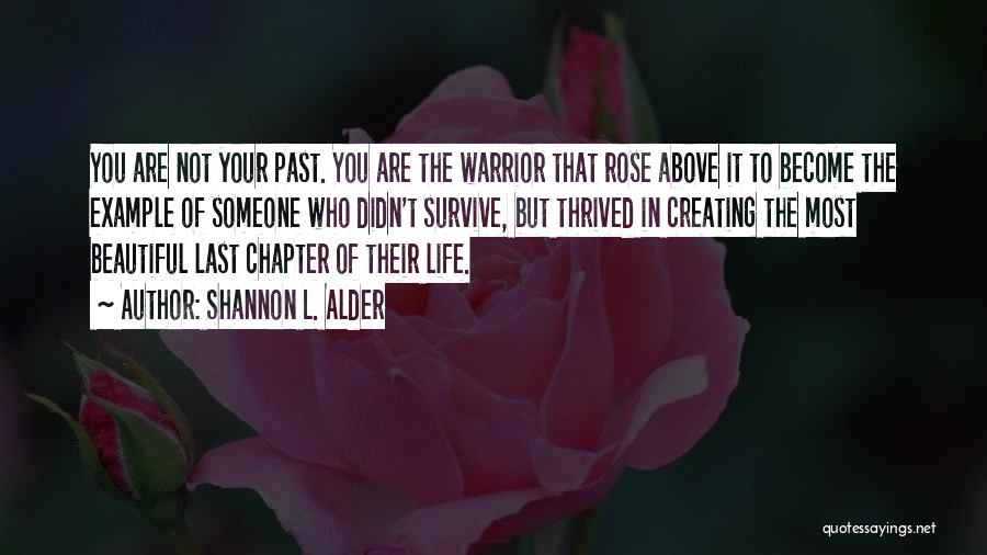 Shannon L. Alder Quotes: You Are Not Your Past. You Are The Warrior That Rose Above It To Become The Example Of Someone Who