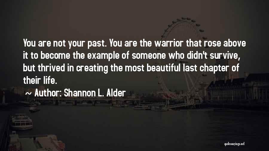 Shannon L. Alder Quotes: You Are Not Your Past. You Are The Warrior That Rose Above It To Become The Example Of Someone Who