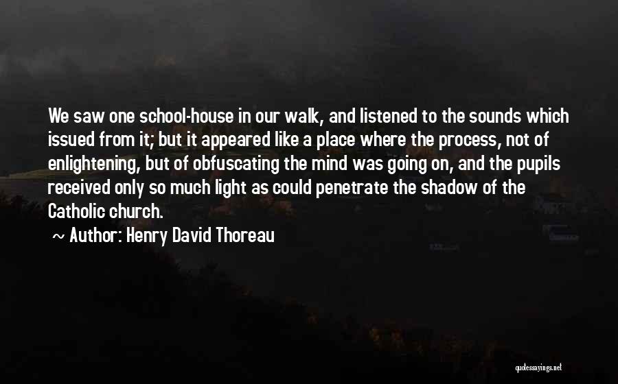 Henry David Thoreau Quotes: We Saw One School-house In Our Walk, And Listened To The Sounds Which Issued From It; But It Appeared Like