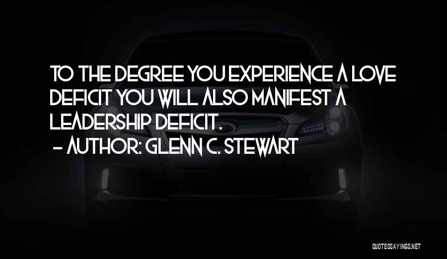 Glenn C. Stewart Quotes: To The Degree You Experience A Love Deficit You Will Also Manifest A Leadership Deficit.