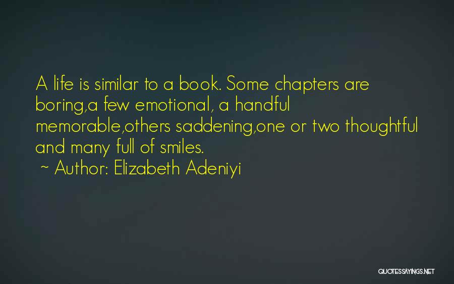 Elizabeth Adeniyi Quotes: A Life Is Similar To A Book. Some Chapters Are Boring,a Few Emotional, A Handful Memorable,others Saddening,one Or Two Thoughtful