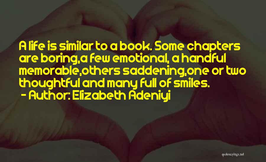 Elizabeth Adeniyi Quotes: A Life Is Similar To A Book. Some Chapters Are Boring,a Few Emotional, A Handful Memorable,others Saddening,one Or Two Thoughtful