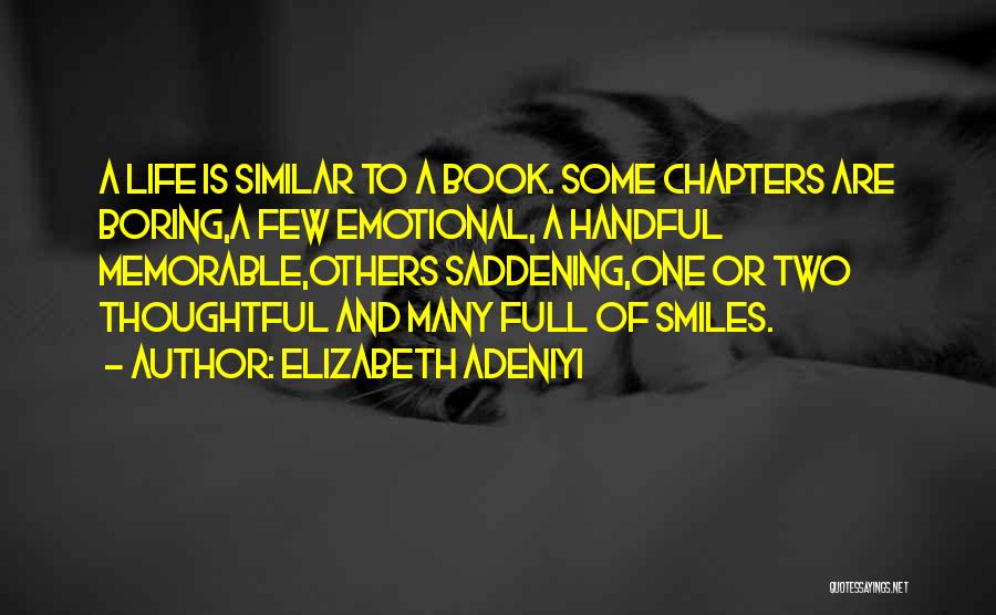 Elizabeth Adeniyi Quotes: A Life Is Similar To A Book. Some Chapters Are Boring,a Few Emotional, A Handful Memorable,others Saddening,one Or Two Thoughtful