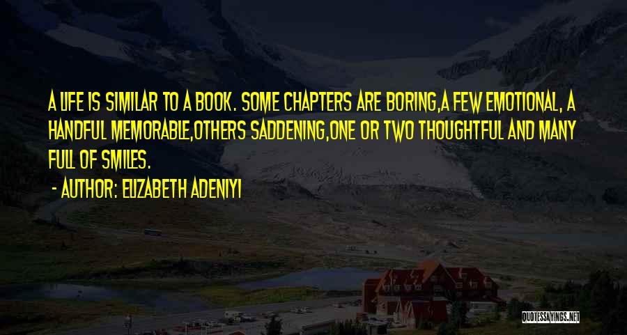 Elizabeth Adeniyi Quotes: A Life Is Similar To A Book. Some Chapters Are Boring,a Few Emotional, A Handful Memorable,others Saddening,one Or Two Thoughtful