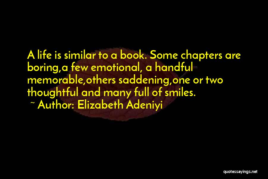 Elizabeth Adeniyi Quotes: A Life Is Similar To A Book. Some Chapters Are Boring,a Few Emotional, A Handful Memorable,others Saddening,one Or Two Thoughtful