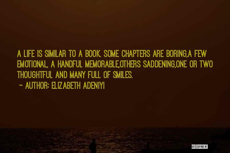 Elizabeth Adeniyi Quotes: A Life Is Similar To A Book. Some Chapters Are Boring,a Few Emotional, A Handful Memorable,others Saddening,one Or Two Thoughtful