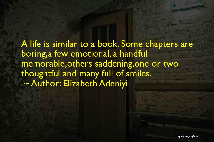 Elizabeth Adeniyi Quotes: A Life Is Similar To A Book. Some Chapters Are Boring,a Few Emotional, A Handful Memorable,others Saddening,one Or Two Thoughtful