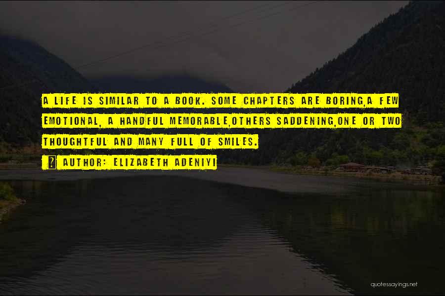 Elizabeth Adeniyi Quotes: A Life Is Similar To A Book. Some Chapters Are Boring,a Few Emotional, A Handful Memorable,others Saddening,one Or Two Thoughtful