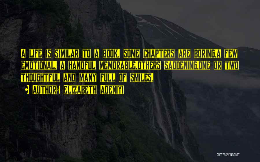 Elizabeth Adeniyi Quotes: A Life Is Similar To A Book. Some Chapters Are Boring,a Few Emotional, A Handful Memorable,others Saddening,one Or Two Thoughtful