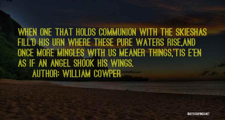 William Cowper Quotes: When One That Holds Communion With The Skieshas Fill'd His Urn Where These Pure Waters Rise,and Once More Mingles With