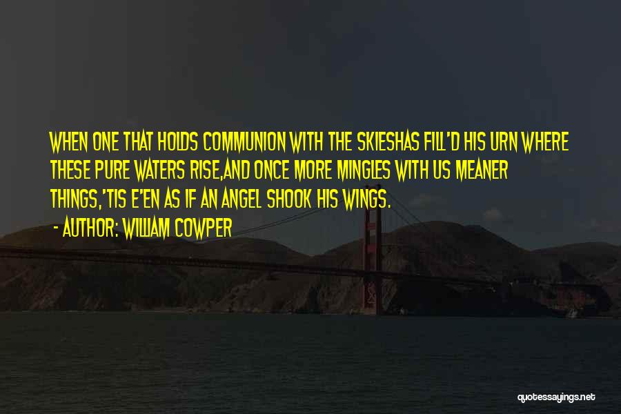 William Cowper Quotes: When One That Holds Communion With The Skieshas Fill'd His Urn Where These Pure Waters Rise,and Once More Mingles With