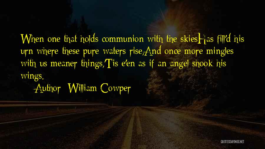 William Cowper Quotes: When One That Holds Communion With The Skieshas Fill'd His Urn Where These Pure Waters Rise,and Once More Mingles With