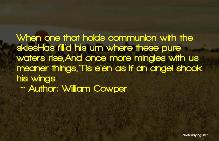 William Cowper Quotes: When One That Holds Communion With The Skieshas Fill'd His Urn Where These Pure Waters Rise,and Once More Mingles With