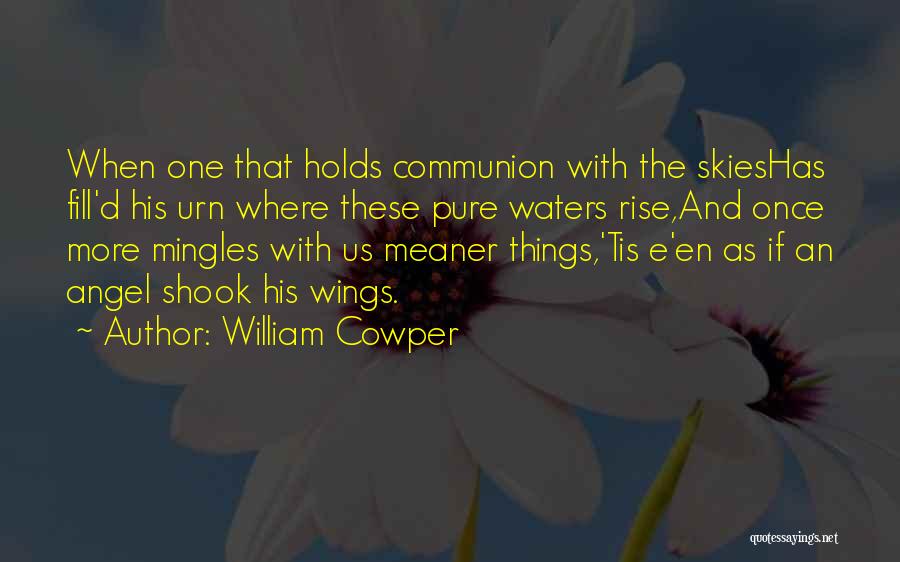 William Cowper Quotes: When One That Holds Communion With The Skieshas Fill'd His Urn Where These Pure Waters Rise,and Once More Mingles With