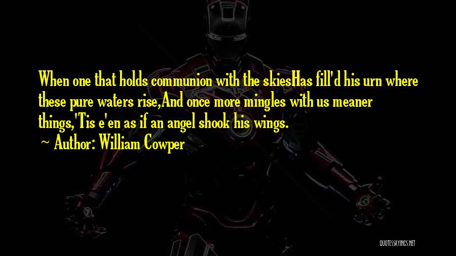 William Cowper Quotes: When One That Holds Communion With The Skieshas Fill'd His Urn Where These Pure Waters Rise,and Once More Mingles With