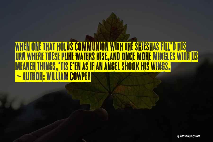 William Cowper Quotes: When One That Holds Communion With The Skieshas Fill'd His Urn Where These Pure Waters Rise,and Once More Mingles With