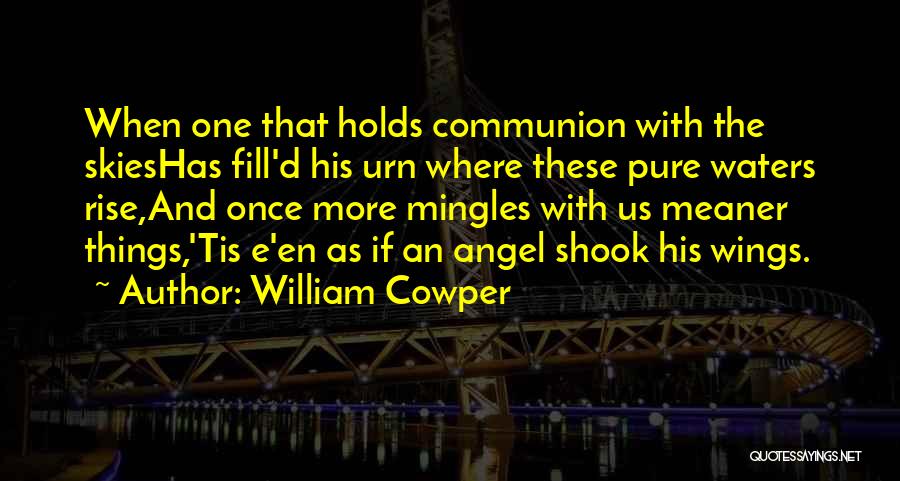 William Cowper Quotes: When One That Holds Communion With The Skieshas Fill'd His Urn Where These Pure Waters Rise,and Once More Mingles With