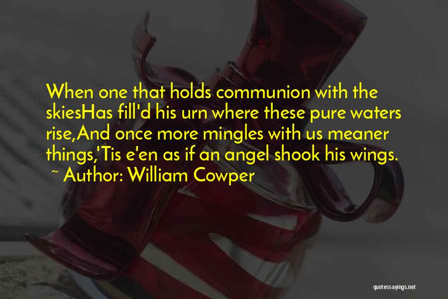 William Cowper Quotes: When One That Holds Communion With The Skieshas Fill'd His Urn Where These Pure Waters Rise,and Once More Mingles With