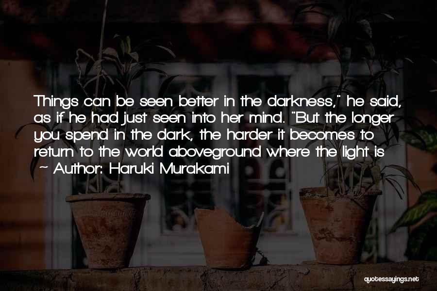 Haruki Murakami Quotes: Things Can Be Seen Better In The Darkness, He Said, As If He Had Just Seen Into Her Mind. But