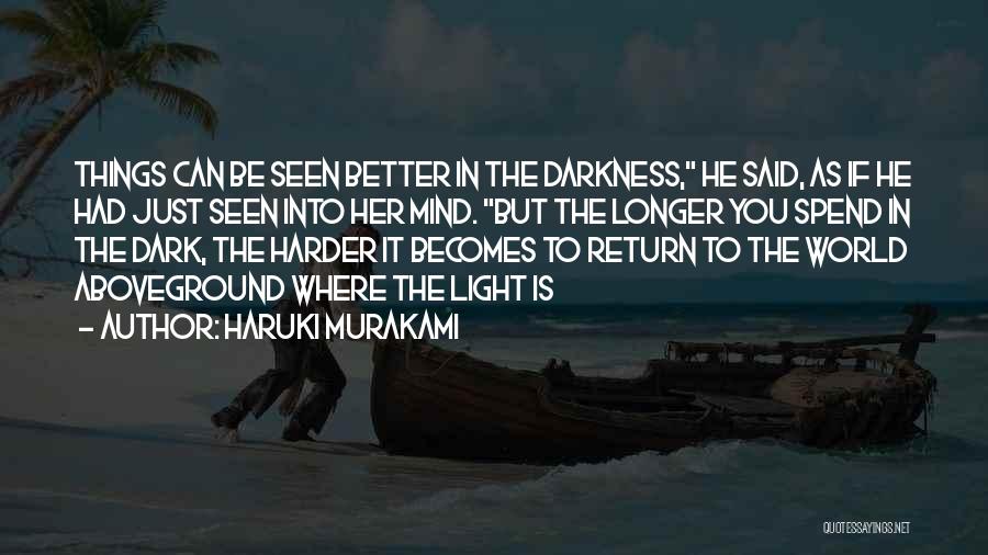 Haruki Murakami Quotes: Things Can Be Seen Better In The Darkness, He Said, As If He Had Just Seen Into Her Mind. But