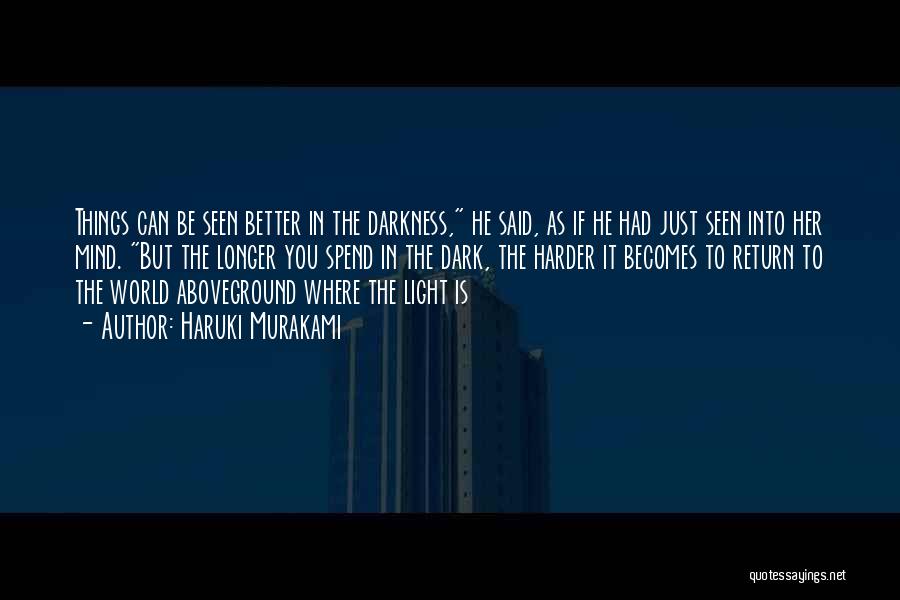 Haruki Murakami Quotes: Things Can Be Seen Better In The Darkness, He Said, As If He Had Just Seen Into Her Mind. But