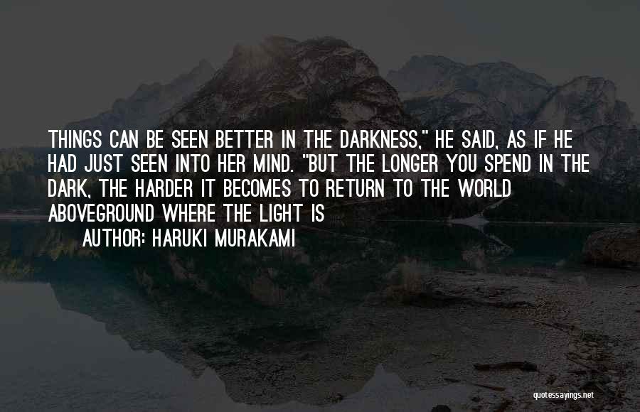 Haruki Murakami Quotes: Things Can Be Seen Better In The Darkness, He Said, As If He Had Just Seen Into Her Mind. But