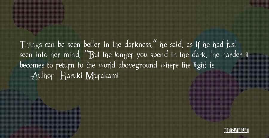 Haruki Murakami Quotes: Things Can Be Seen Better In The Darkness, He Said, As If He Had Just Seen Into Her Mind. But