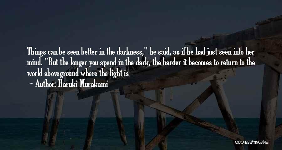 Haruki Murakami Quotes: Things Can Be Seen Better In The Darkness, He Said, As If He Had Just Seen Into Her Mind. But