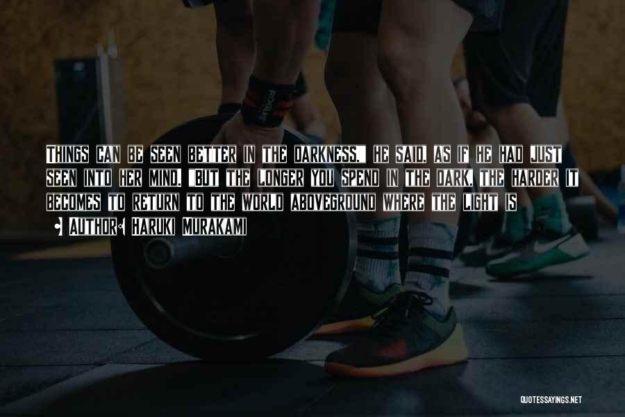 Haruki Murakami Quotes: Things Can Be Seen Better In The Darkness, He Said, As If He Had Just Seen Into Her Mind. But